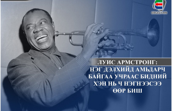 ЛУИС АРМСТРОНГ: Нэг дэлхийд амьдарч байгаа учраас бидний хэн нь ч нэгнээсээ өөр биш